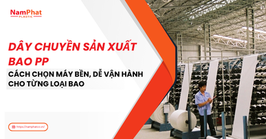 Dây chuyền sản xuất bao PP: Cách chọn máy bền, dễ vận hành cho từng loại bao
